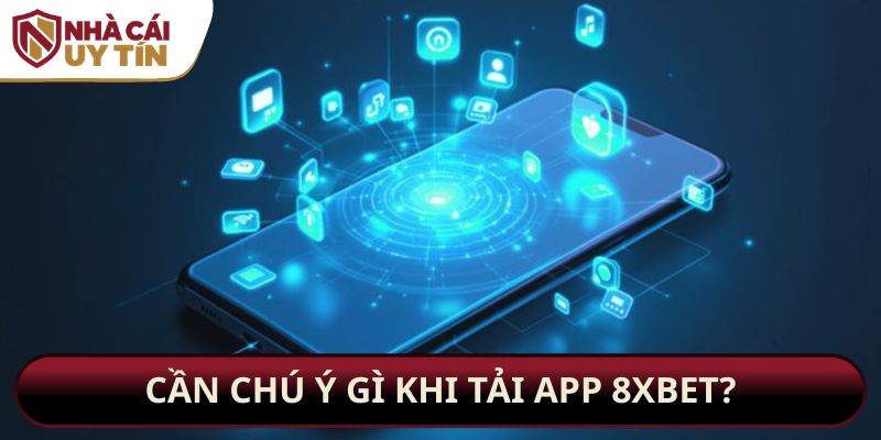 Cần chú ý gì khi tải app 8xbet?