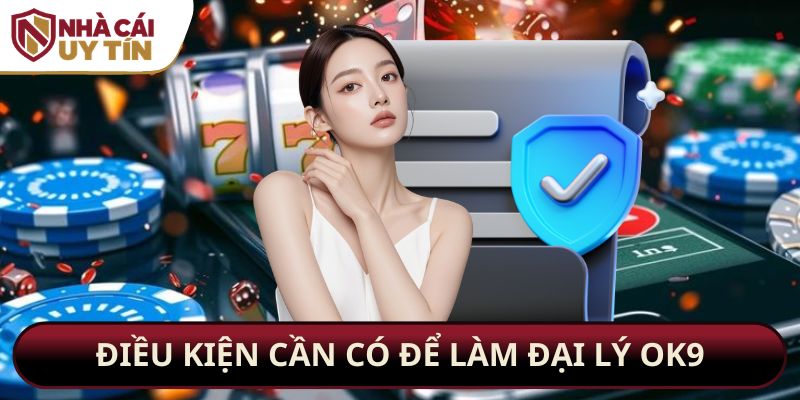 Cập nhật điều kiện cần có để làm đại lý OK9