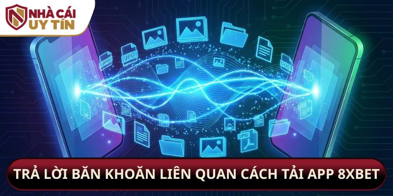 Trả lời băn khoăn liên quan cách tải app 8xbet